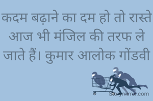 कदम बढ़ाने का दम हो तो रास्ते आज भी मंजिल की तरफ ले जाते हैं। कुमार आलोक गोंडवी