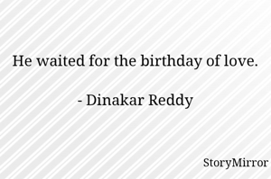He waited for the birthday of love.

- Dinakar Reddy