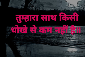 तुम्हारा साथ किसी धोखे से कम नहीं है॥ 