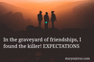 In the graveyard of friendships, I found the killer! EXPECTATIONS