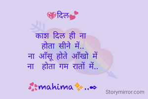💖दिल💕

काश दिल ही ना 
होता सीने में..
ना आँसू होते आँखो में
ना  होता गम रातों में..

💞mahima✨..✒

 