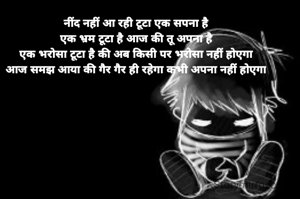 नींद नहीं आ रही टूटा एक सपना है
एक भ्रम टूटा है आज की तू अपना है
एक भरोसा टूटा है की अब किसी पर भरोसा नहीं होएगा
आज समझ आया की गैर गैर ही रहेगा कभी अपना नहीं होएगा