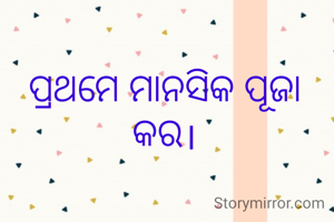 ପ୍ରଥମେ ମାନସିକ ପୂଜା କର।