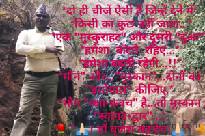 
*दो ही चीजें ऐसी हैं जिन्हें देने में*
 *किसी का कुछ नहीं जाता...*
 *एक "मुस्कुराहट" और दूसरी "दुआ"* 
*हमेशा  बाँटते  रहिए...*
*हमेशा बढ़ती रहेगी...!!*
*मौन" और..."मुस्कान"...दोनों का "इस्तेमाल" कीजिए,*
*मौन "रक्षा-कवच" है...तो मुस्कान "स्वागत-द्वार"...*
 🌹 *🙏🏻। डॉ बृजेश महादेव।🙏🏻*  ⚜️