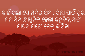 କାହିଁ ଗଲା ସେ ମନ୍ଦିର ଯିବା, ପିଲା ପାଇଁ ଶୁଭ ମନାସିବା,ଆଧୁନିକ ହେଲା ଜନ୍ମଦିନ,ସାଙ୍ଗ ସାଥଗ ସଙ୍ଗେ କେକ୍ କାଟିବା