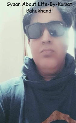 Gyaan About Life-By-Kumat Bahukhandi