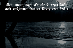 नीला आसमां,अधूरा चाँद,और ये दरख़्त देखो।
काले साये,सन्नाटा दिल का सियाह-बख़्त देखो।।