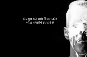 એક શુભ અને સારો વિચાર અનેક
ખોટા વિચારોને દૂર રાખે છે