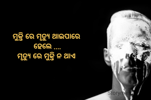 ମୁକ୍ତି ରେ ମୃତ୍ୟୁ ଥାଇପାରେ
 ହେଲେ ....
ମୃତ୍ୟୁ ରେ ମୁକ୍ତି ନ ଥାଏ