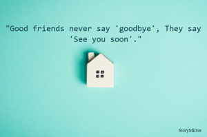 "Good friends never say 'goodbye', They say  'See you soon'."