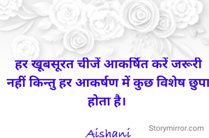 हर खूबसूरत चीजें आकर्षित करें जरूरी नहीं किन्तु हर आकर्षण में कुछ विशेष छुपा होता है। 

Aishani
