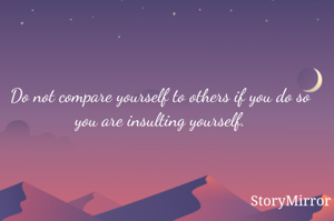 Do not compare yourself to others if you do so you are insulting yourself.