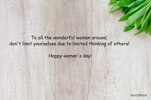 To all the wonderful women around, don't limit yourselves due to limited thinking of others! 
Happy woman's day!