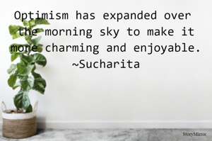 Optimism has expanded over the morning sky to make it more charming and enjoyable.
~Sucharita