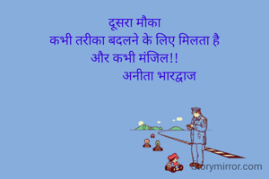 दूसरा मौका
कभी तरीका बदलने के लिए मिलता है
और कभी मंजिल!!
               अनीता भारद्वाज