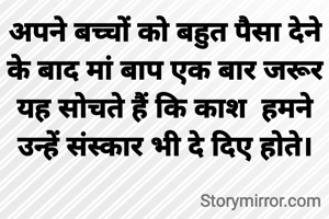 अपने बच्चों को बहुत पैसा देने के बाद मां बाप एक बार जरूर यह सोचते हैं कि काश  हमने उन्हें संस्कार भी दे दिए होते।