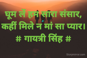 घूम लें हम सारा संसार,
कहीं मिले न मां सा प्यार।
# गायत्री सिंह #
