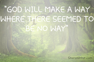 "GOD WILL MAKE A WAY WHERE THERE SEEMED TO BE NO WAY"