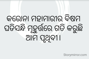 କରୋନା ମହାମାରୀର ବିଷମ ଘଡିସନ୍ଧି ମୂହୁର୍ତ୍ତରେ ଗତି କରୁଛି ଆମ ପୃଥିବୀ।