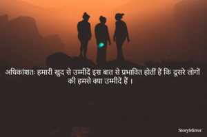 अधिकांशतः हमारी खुद से उम्मीदें इस बात से प्रभावित होतीं हैं कि दूसरे लोगों की हमसे क्या उम्मीदें हैं । 