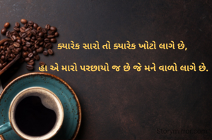 ક્યારેક સારો તો ક્યારેક ખોટો લાગે છે,

 હા એ મારો પરછાયો જ છે જે મને વાળો લાગે છે.