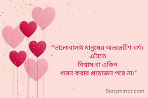 "ভালোবাসাই মানুষের অভ্যন্তরীণ ধর্ম। 
এটাতে 
বিশ্বাস বা একিন 
ধারন করার প্রয়োজন পরে না।"
