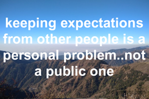 keeping expectations from other people is a personal problem..not a public one