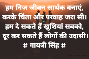 हम निज जीवन सार्थक बनाएं,
करके चिंता और परवाह जरा सी।
हम दे सकते हैं खुशियां सबको,
 दूर कर सकते हैं लोगों की उदासी।
# गायत्री सिंह #