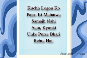 कुछ लोगो को पेसो की महत्व समझ नहीं आता, 
क्योंकि उनकी पर्स भारी रहता है ।
