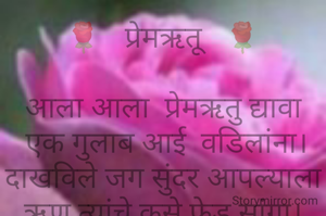🌹   प्रेमऋतू   🌹

आला आला  प्रेमऋतु द्यावा
 एक गुलाब आई  वडिलांना।
दाखविले जग सुंदर आपल्याला
ऋण त्यांचे कसे फेडू सांगा।

सौ.समिक्षा बाळासाहेब जामखेडकर औरंगाबाद🙏