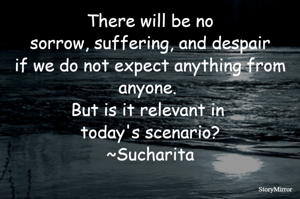 There will be no sorrow, suffering, and despair if we do not expect anything from anyone. But is it relevant in today's scenario?
~Sucharita
