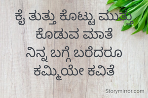 ಕೈ ತುತ್ತು ಕೊಟ್ಟು ಮುತ್ತು ಕೊಡುವ ಮಾತೆ
ನಿನ್ನ ಬಗ್ಗೆ ಬರೆದರೂ ಕಮ್ಮಿಯೇ ಕವಿತೆ