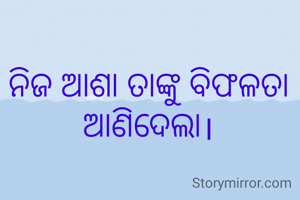 ନିଜ ଆଶା ତାଙ୍କୁ ବିଫଳତା ଆଣିଦେଲା।