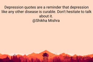 Depression quotes are a reminder that depression like any other disease is curable. Don't hesitate to talk about it. 
@Shikha Mishra 