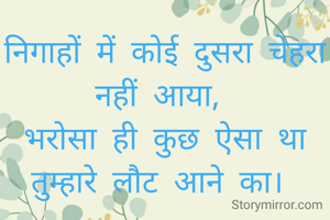 निगाहों में कोई दुसरा चेहरा नहीं आया, 
भरोसा ही कुछ एेसा था तुम्हारे लौट आने का। 
