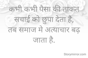 कभी कभी पैसा की ताकत सचाई को छुपा देता है,
तब समाज मे अत्याचार बढ़ जाता है.