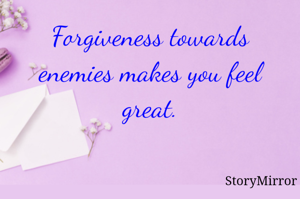 Forgiveness towards enemies makes you feel great.