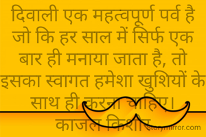 दिवाली एक महत्वपूर्ण पर्व है जो कि हर साल में सिर्फ एक बार ही मनाया जाता है, तो इसका स्वागत हमेशा खुशियों के साथ ही करना चाहिए।
काजल किशोर