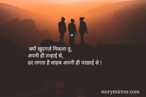  क्यों खुदगर्ज़ निकला तू,
अपनी ही तन्हाई से,
डर लगता है साहब अपनी ही परछाई से !