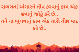 સળગતાં અંગારને તીવ્ર કરવાનું કામ એક હવાનું જોકું કરે છે..
તને ના ભૂલવાનું કામ એક તારી તીવ્ર યાદ કરે છે..

