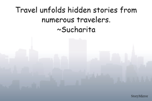 Travel unfolds hidden stories from numerous travelers.
~Sucharita