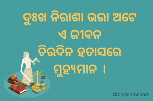 ଦୁଃଖ ନିରାଶା ଭରା ଅଟେ
ଏ ଜୀବନ
ଚିରଦିନ ହତାସରେ
ମୁହ୍ୟମାନ ।