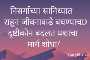 निसर्गाच्या सानिध्यात राहून जीवनाकडे बघण्याचा दृष्टीकोन बदलत यशाचा मार्ग शोधा!