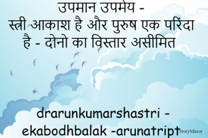 उपमान उपमेय - 
स्त्री आकाश है और पुरुष एक परिंदा है - दोनो का विस्तार असीमित 



drarunkumarshastri - ekabodhbalak -arunatript 