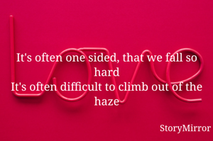 It's often one sided, that we fall so hard
It's often difficult to climb out of the haze