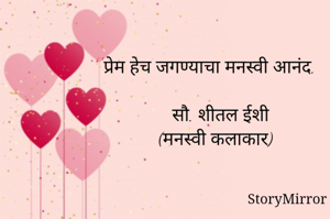 प्रेम हेच जगण्याचा मनस्वी आनंद. 

सौ. शीतल ईशी
(मनस्वी कलाकार) 