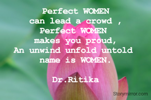 Perfect WOMEN
can lead a crowd ,
Perfect WOMEN 
makes you proud,
An unwind unfold untold 
name is WOMEN.

Dr.Ritika