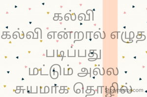 கல்வி
கல்வி என்றால் எழுத படிப்பது
மட்டும் அல்ல
சுயமாக தொழில் செய்யவும் தெரிய வேண்டும் 