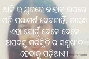 ଆଜି ର ଯୁଗରେ କାହାକୁ ଉପରେ ପଡ଼ି ପରାମର୍ଶ ଦେବନାହିଁ, କାରଣ ଏହା ଯୋଗୁଁ ବେଳେ ବେଳେ ଅପଦସ୍ତ ପରିସ୍ଥିତି ର ସମ୍ମୁଖୀନ ହେବାକୁ ପଡ଼ିଥାଏ।