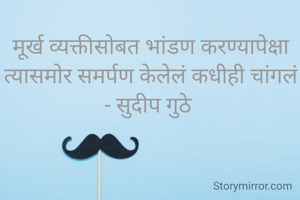 मूर्ख व्यक्तीसोबत भांडण करण्यापेक्षा त्यासमोर समर्पण केलेलं कधीही चांगलं
- सुदीप गुठे 